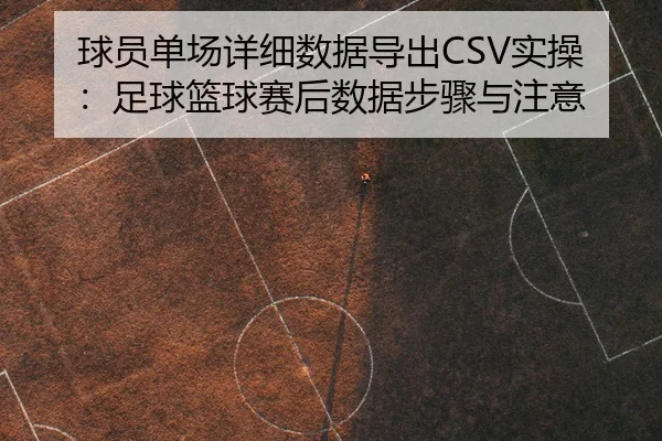 球员单场详细数据导出CSV实操：足球篮球赛后数据步骤与注意